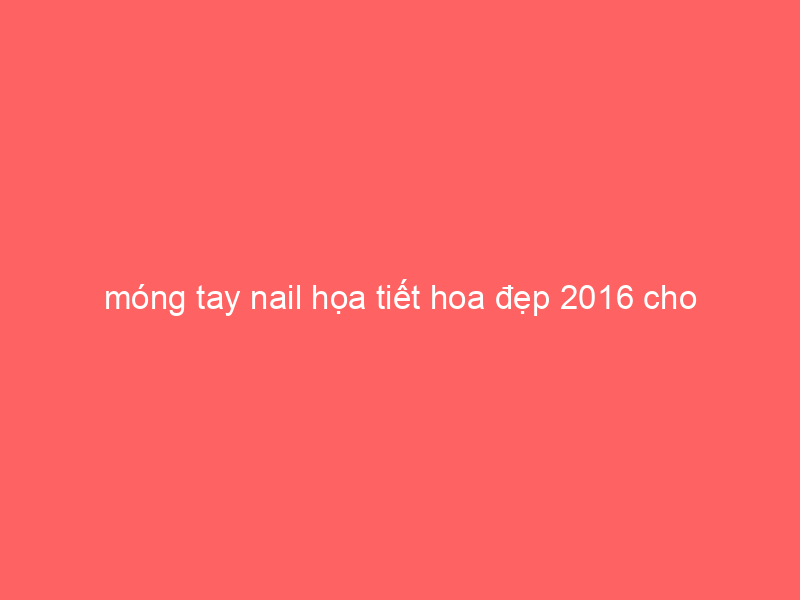 mong-tay-nail-hoa-tiet-hoa-dep-2016-cho-nang-tinh-te-sanh-dieu-3-9333745